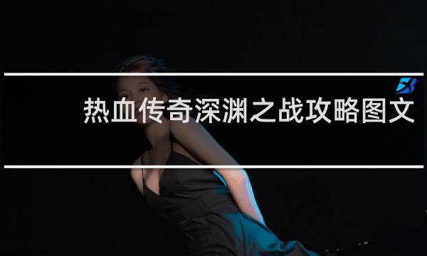 热血传奇深渊之战攻略图文