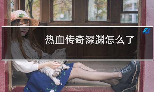 热血传奇深渊怎么了