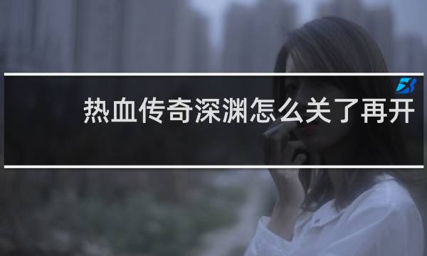 热血传奇深渊怎么关了再开