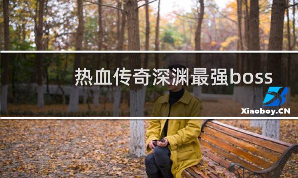热血传奇深渊最强boss