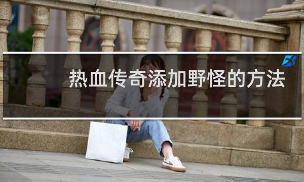 热血传奇添加野怪的方法