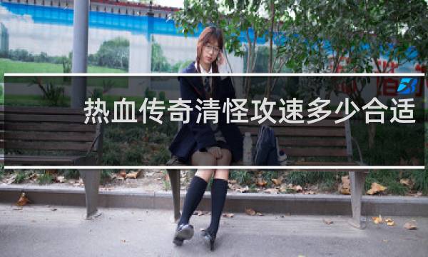 热血传奇清怪攻速多少合适