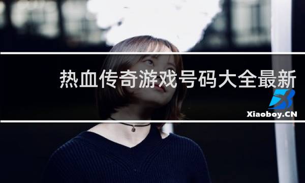 热血传奇游戏号码大全最新