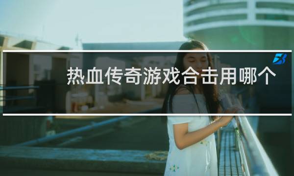 热血传奇游戏合击用哪个