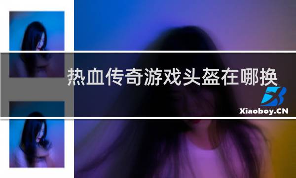 热血传奇游戏头盔在哪换