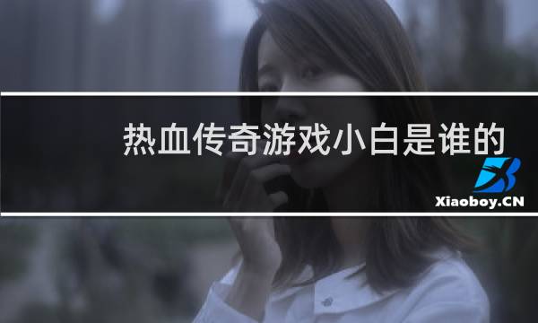 热血传奇游戏小白是谁的
