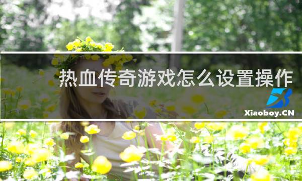热血传奇游戏怎么设置操作