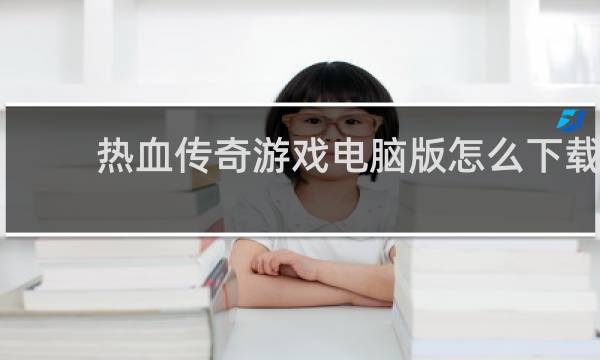 热血传奇游戏电脑版怎么下载