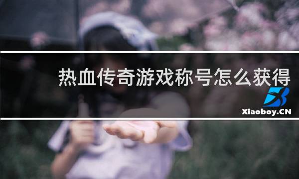 热血传奇游戏称号怎么获得