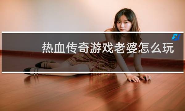 热血传奇游戏老婆怎么玩