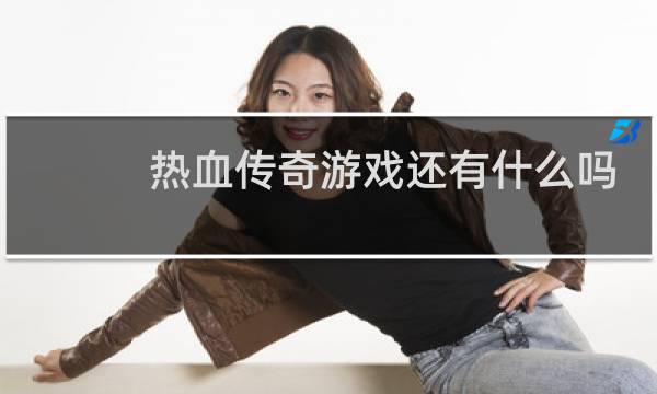 热血传奇游戏还有什么吗