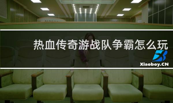 热血传奇游战队争霸怎么玩