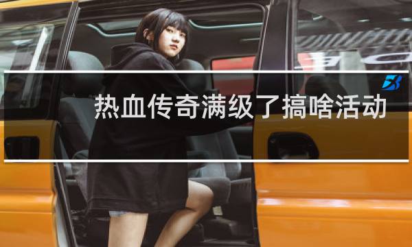 热血传奇满级了搞啥活动