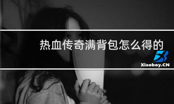 热血传奇满背包怎么得的