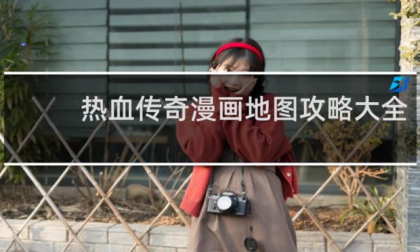 热血传奇漫画地图攻略大全