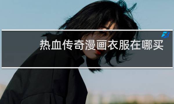 热血传奇漫画衣服在哪买