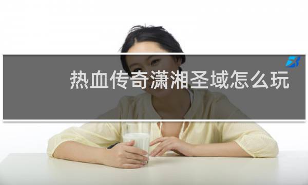 热血传奇潇湘圣域怎么玩