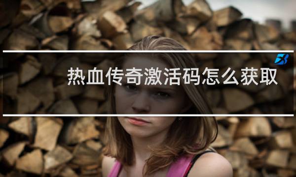 热血传奇激活码怎么获取