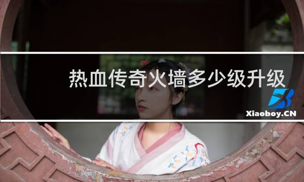热血传奇火墙多少级升级