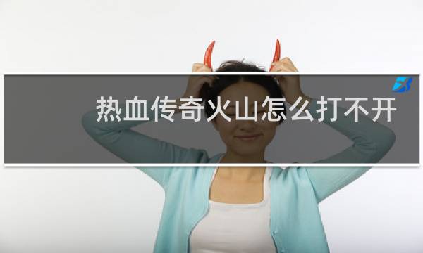 热血传奇火山怎么打不开