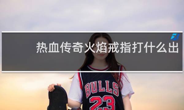 热血传奇火焰戒指打什么出