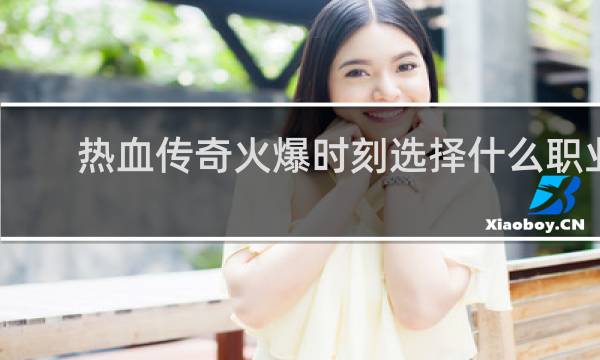 热血传奇火爆时刻选择什么职业