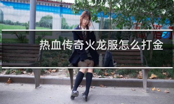 热血传奇火龙服怎么打金