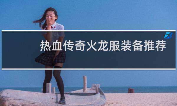 热血传奇火龙服装备推荐