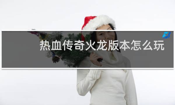 热血传奇火龙版本怎么玩