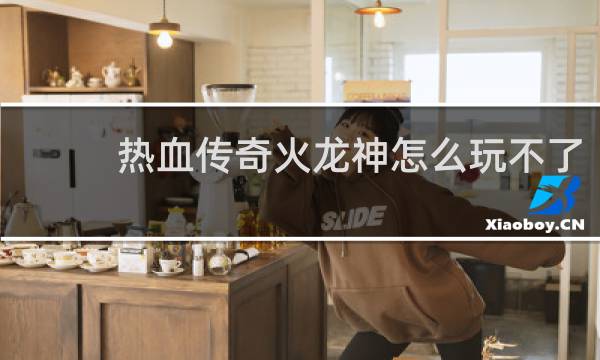 热血传奇火龙神怎么玩不了