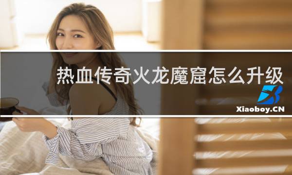 热血传奇火龙魔窟怎么升级