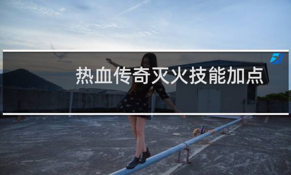热血传奇灭火技能加点
