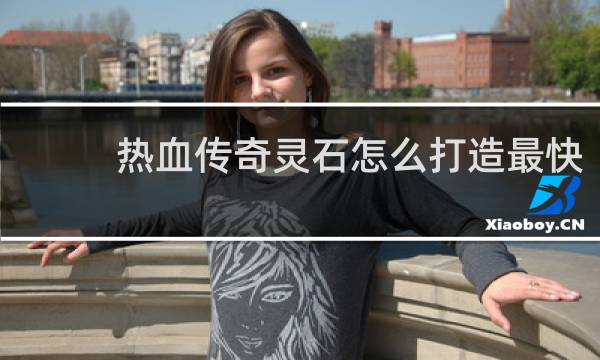 热血传奇灵石怎么打造最快