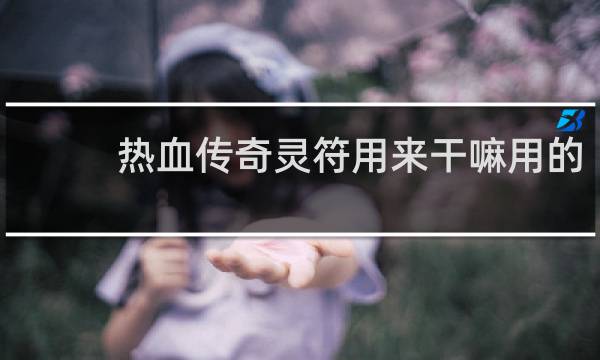 热血传奇灵符用来干嘛用的