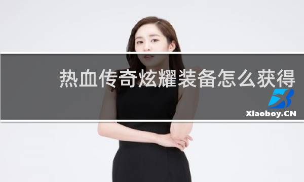 热血传奇炫耀装备怎么获得