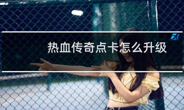 热血传奇点卡怎么升级
