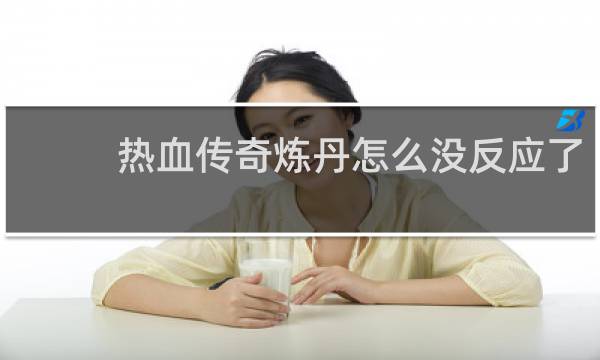 热血传奇炼丹怎么没反应了