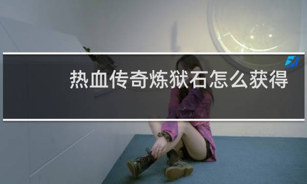 热血传奇炼狱石怎么获得