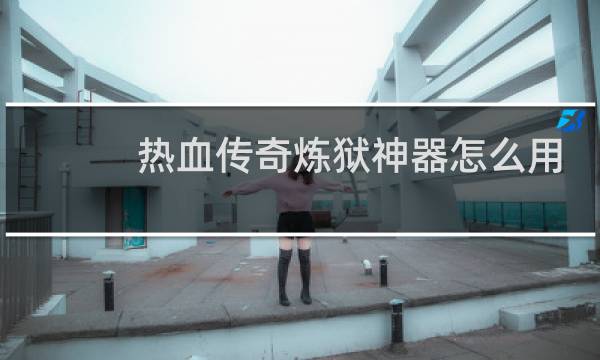 热血传奇炼狱神器怎么用