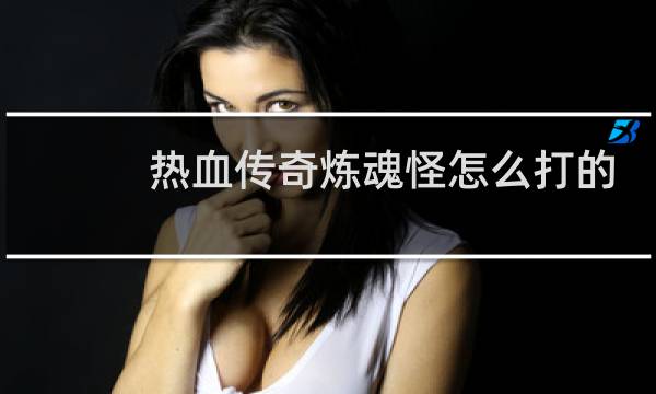 热血传奇炼魂怪怎么打的