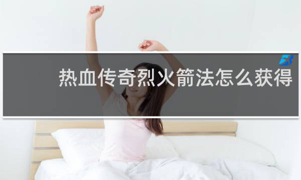 热血传奇烈火箭法怎么获得