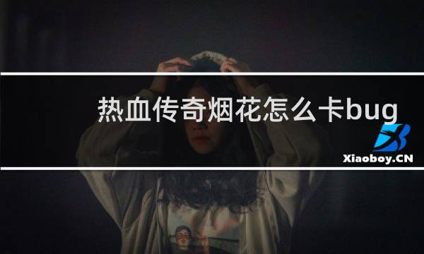 热血传奇烟花怎么卡bug