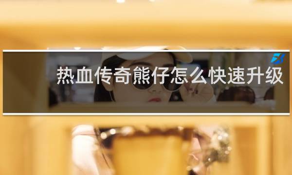 热血传奇熊仔怎么快速升级