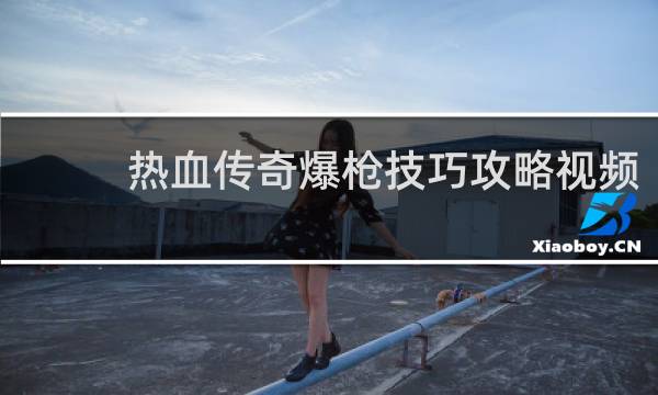热血传奇爆枪技巧攻略视频