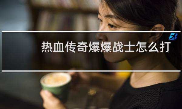 热血传奇爆爆战士怎么打