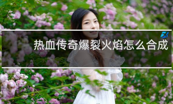 热血传奇爆裂火焰怎么合成