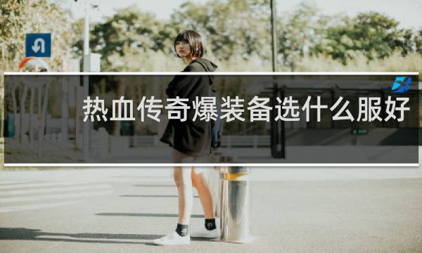 热血传奇爆装备选什么服好