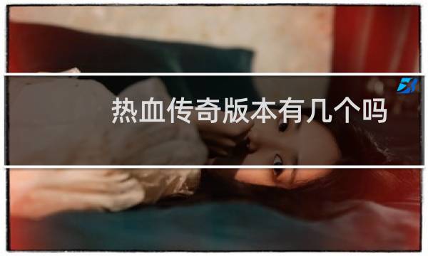 热血传奇版本有几个吗