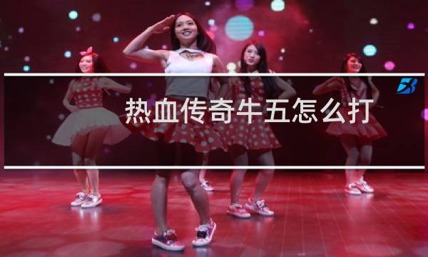 热血传奇牛五怎么打