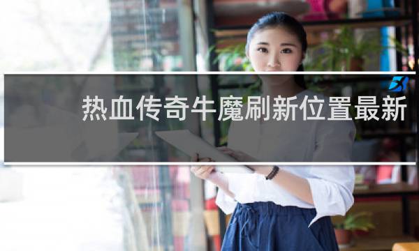 热血传奇牛魔刷新位置最新